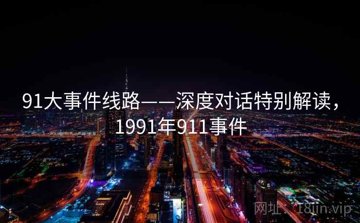 91大事件线路——深度对话特别解读，1991年911事件