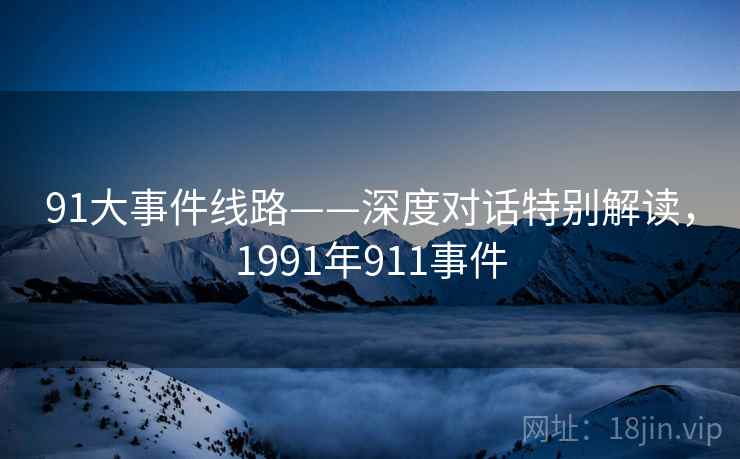 91大事件线路——深度对话特别解读，1991年911事件  第2张