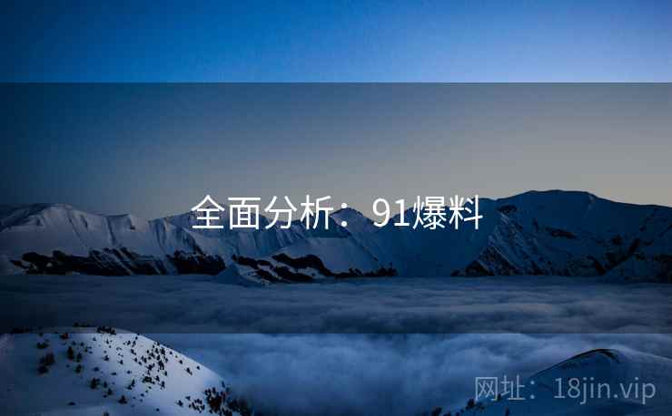 全面分析：91爆料  第2张