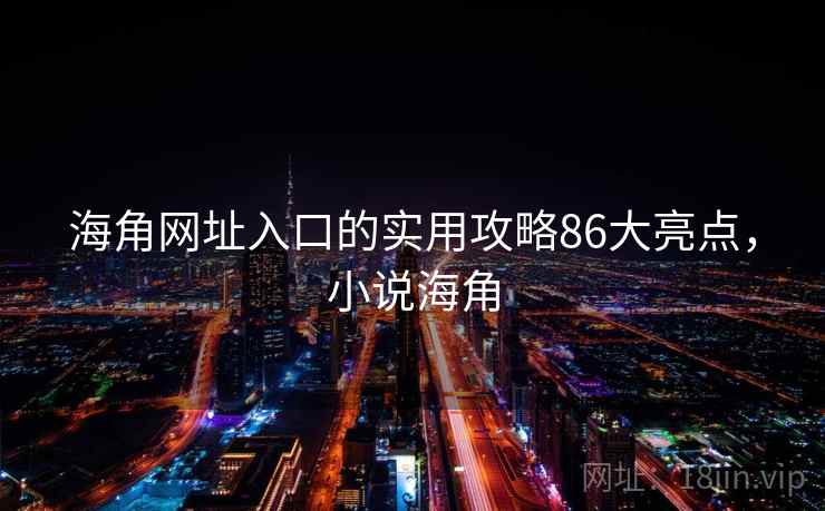 海角网址入口的实用攻略86大亮点，小说海角