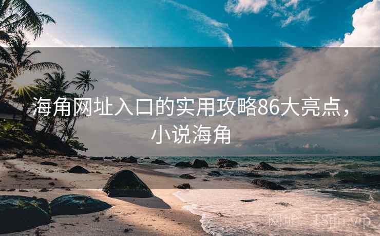 海角网址入口的实用攻略86大亮点，小说海角  第2张