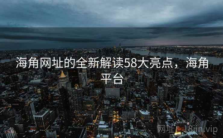 海角网址的全新解读58大亮点,海角平台