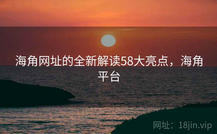 海角网址的全新解读58大亮点,海角平台
