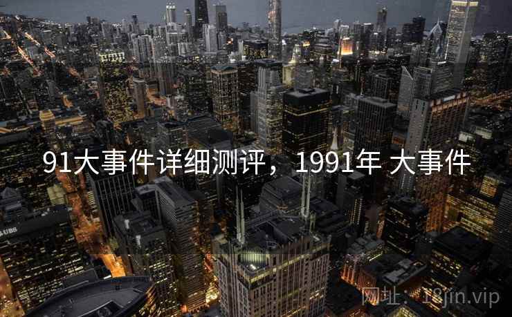 91大事件详细测评，1991年 大事件