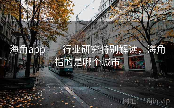 海角app——行业研究特别解读，海角指的是哪个城市