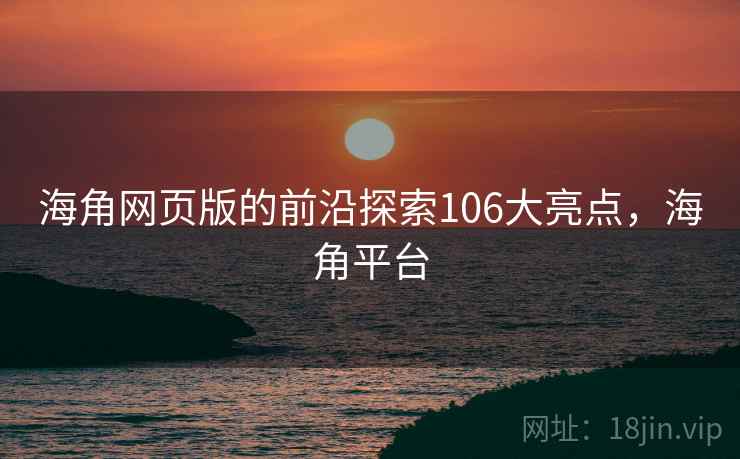 海角网页版的前沿探索106大亮点,海角平台