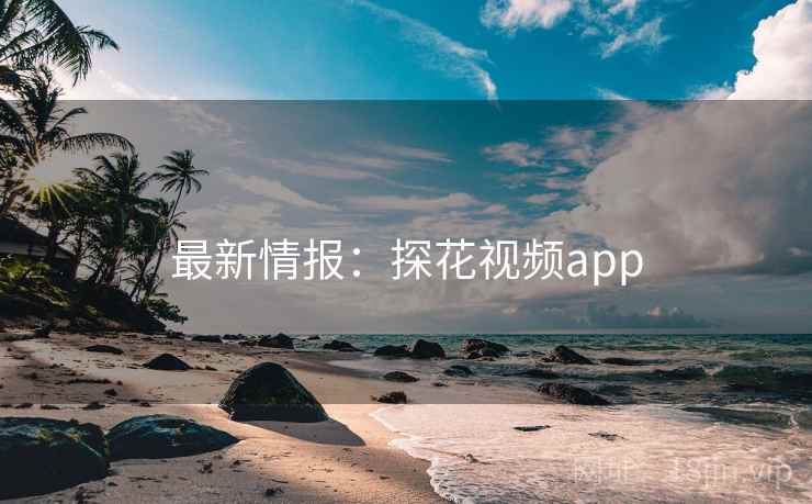 最新情报：探花视频app