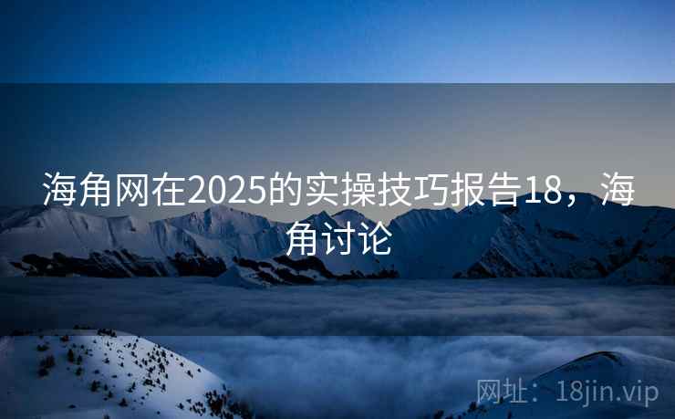 海角网在2025的实操技巧报告18，海角讨论