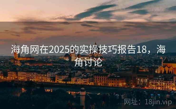 海角网在2025的实操技巧报告18，海角讨论