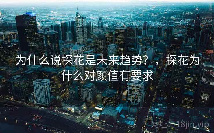 为什么说探花是未来趋势?,探花为什么对颜值有要求