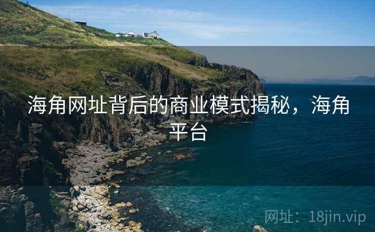 海角网址背后的商业模式揭秘，海角平台