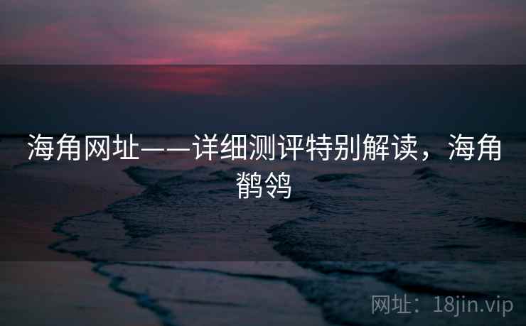 海角网址——详细测评特别解读，海角鹡鸰