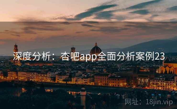 深度分析:杏吧app全面分析案例23