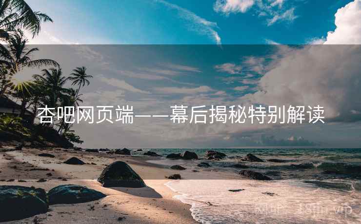 杏吧网页端——幕后揭秘特别解读