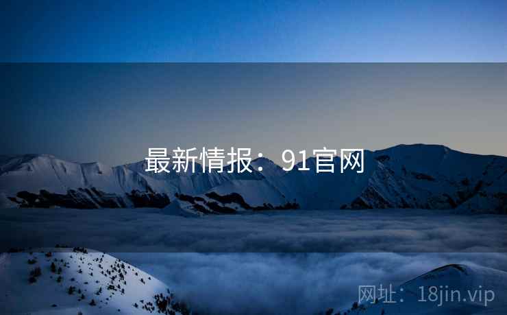 最新情报:91官网