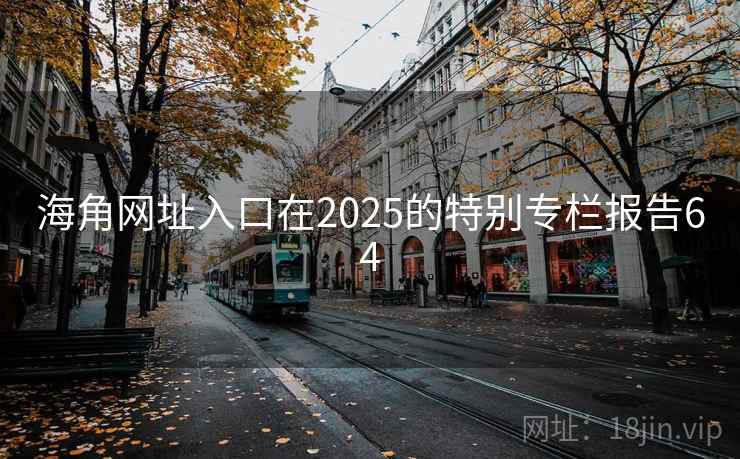 海角网址入口在2025的特别专栏报告64  第1张