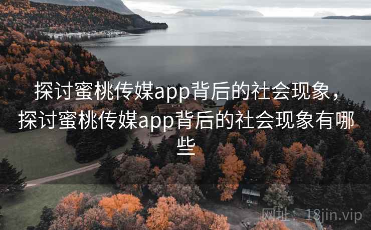 探讨蜜桃传媒app背后的社会现象，探讨蜜桃传媒app背后的社会现象有哪些  第1张