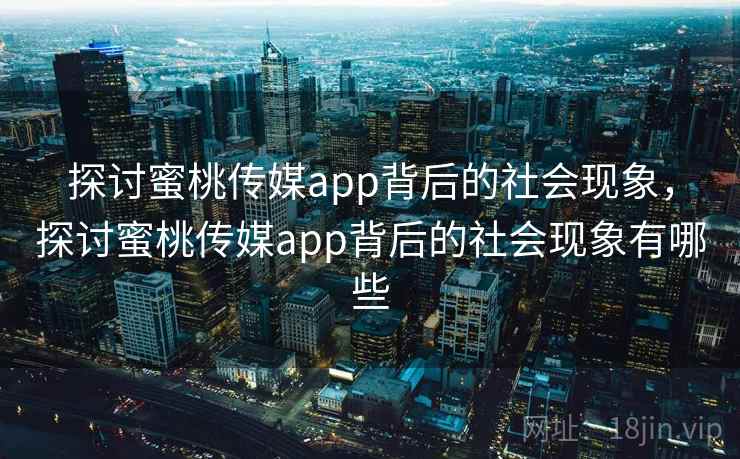 探讨蜜桃传媒app背后的社会现象，探讨蜜桃传媒app背后的社会现象有哪些  第2张