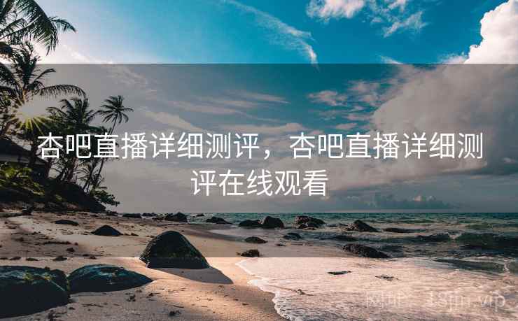杏吧直播详细测评，杏吧直播详细测评在线观看